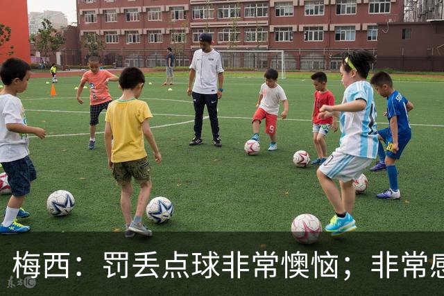 梅西：罚丢点球非常懊恼；非常感激这支球队，很高兴能属于这支队